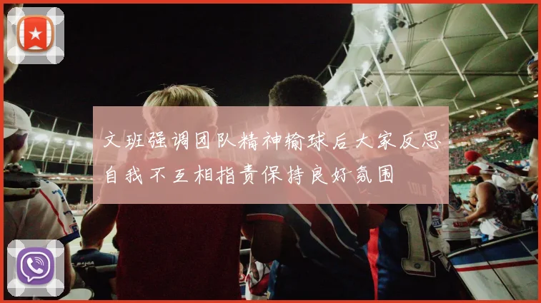 文班强调团队精神输球后大家反思自我不互相指责保持良好氛围