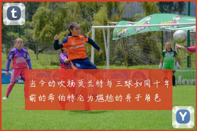 当今的吹杨莫兰特与三球如同十年前的希伯特沦为尴尬的弃子角色