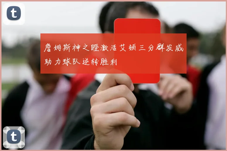 詹姆斯神之瞪激活艾顿三分群发威助力球队逆转胜利