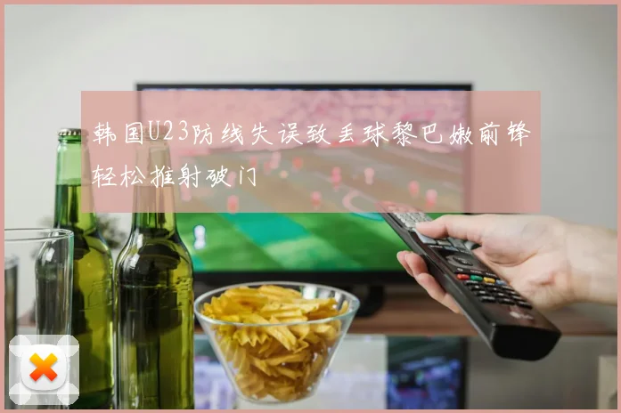 韩国U23防线失误致丢球黎巴嫩前锋轻松推射破门