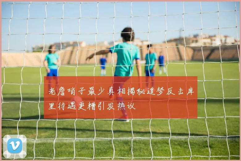 老詹哨子最少真相揭秘追梦反击库里待遇更糟引发热议