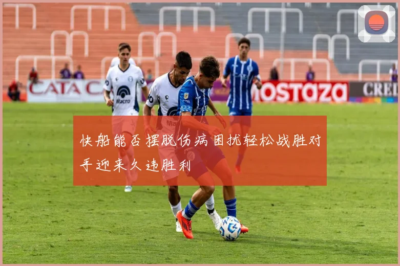 快船能否摆脱伤病困扰轻松战胜对手迎来久违胜利