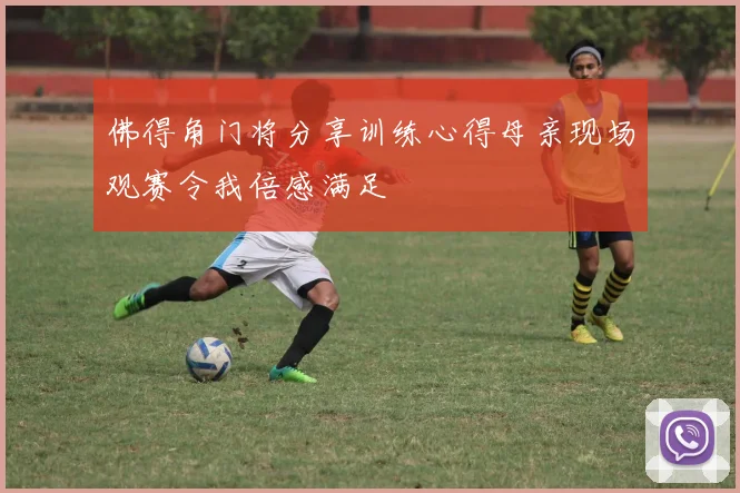 佛得角门将分享训练心得母亲现场观赛令我倍感满足