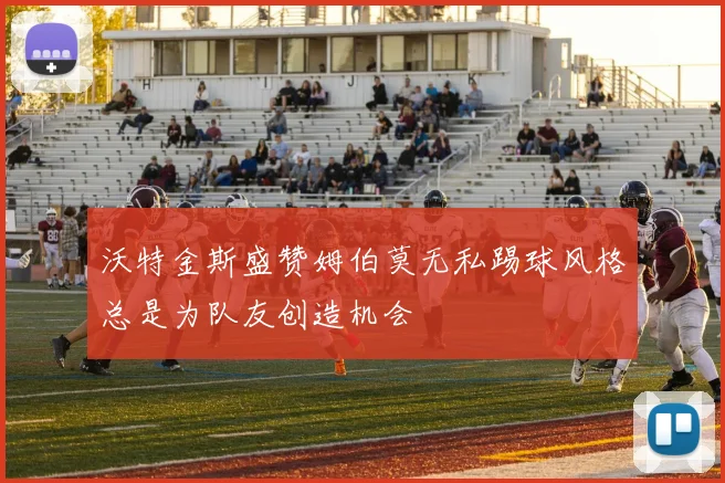沃特金斯盛赞姆伯莫无私踢球风格总是为队友创造机会