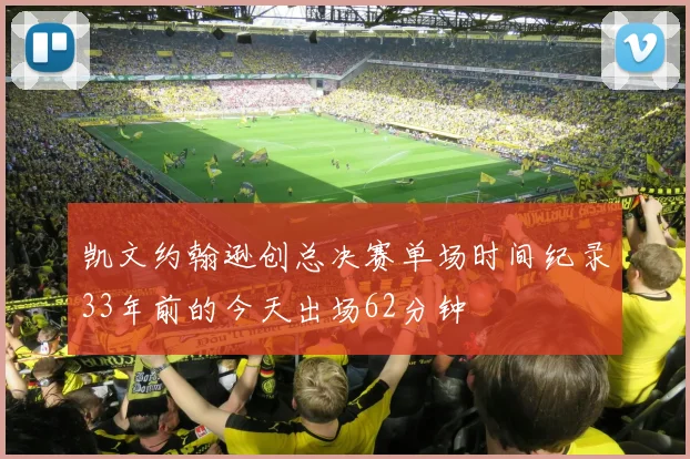 凯文约翰逊创总决赛单场时间纪录33年前的今天出场62分钟